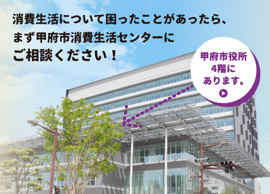 消費生活について困ったことがあったら、まず消費生活センターにご相談ください！